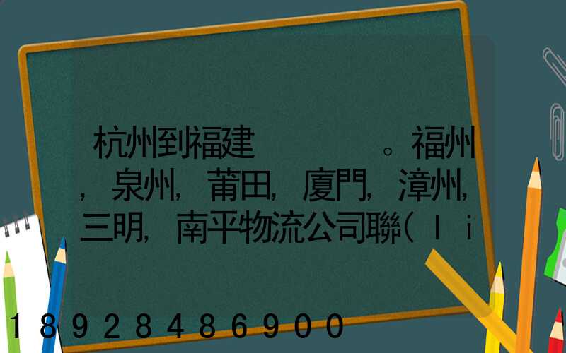 杭州到福建。福州,泉州,莆田,廈門,漳州,三明,南平物流公司聯(lián)系。。